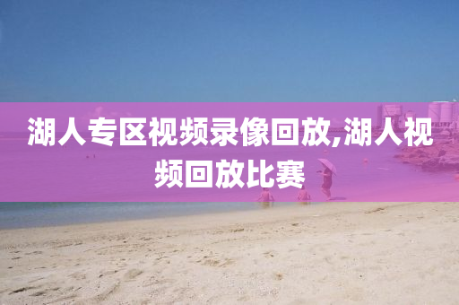 湖人专区视频录像回放,湖人视频回放比赛